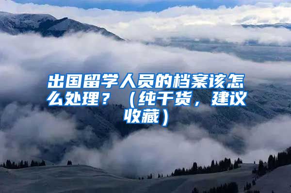 出国留学人员的档案该怎么处理？（纯干货，建议收藏）