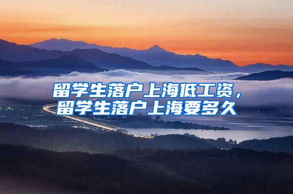 留学生落户上海低工资，留学生落户上海要多久