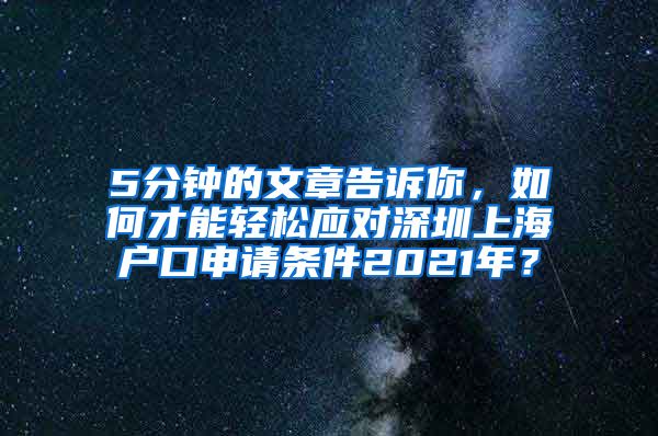 5分钟的文章告诉你，如何才能轻松应对深圳上海户口申请条件2021年？