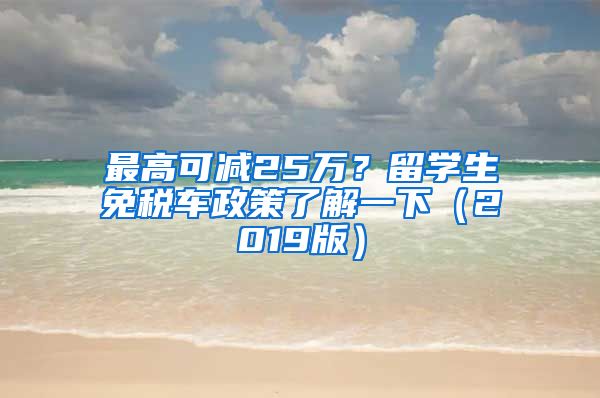 最高可减25万？留学生免税车政策了解一下（2019版）