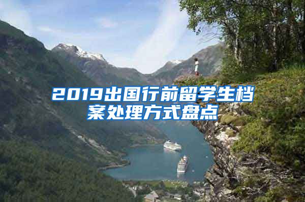 2019出国行前留学生档案处理方式盘点