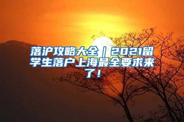 落沪攻略大全｜2021留学生落户上海最全要求来了！