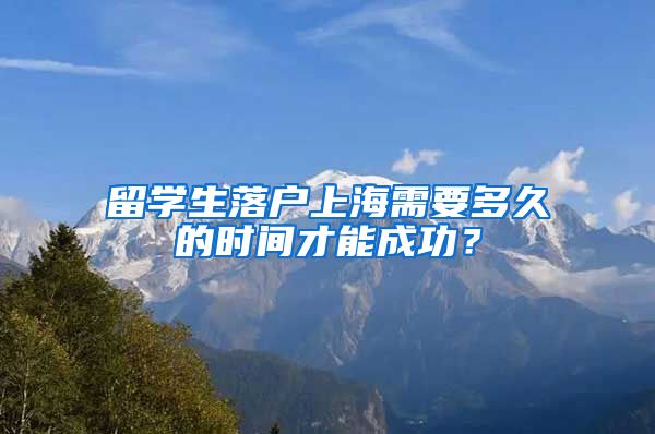 留学生落户上海需要多久的时间才能成功？