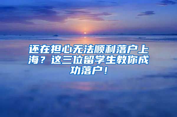 还在担心无法顺利落户上海？这三位留学生教你成功落户！