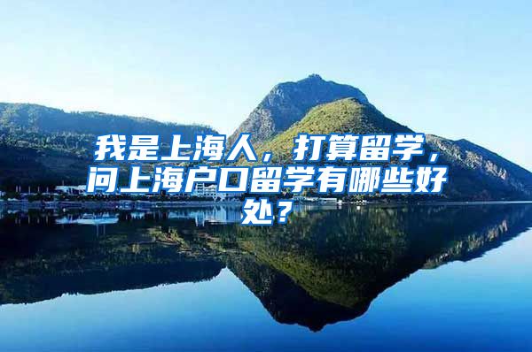 我是上海人，打算留学，问上海户口留学有哪些好处？