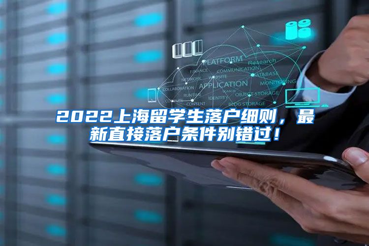 2022上海留学生落户细则，最新直接落户条件别错过！