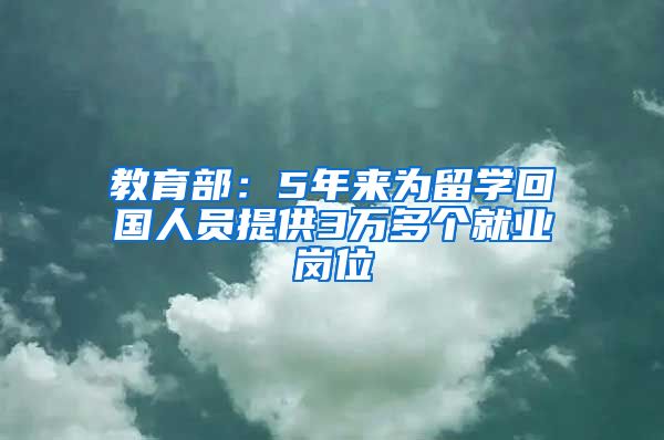 教育部：5年来为留学回国人员提供3万多个就业岗位