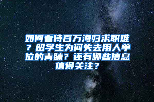 如何看待百万海归求职难？留学生为何失去用人单位的青睐？还有哪些信息值得关注？