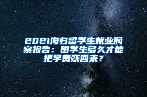 2021海归留学生就业洞察报告：留学生多久才能把学费赚回来？