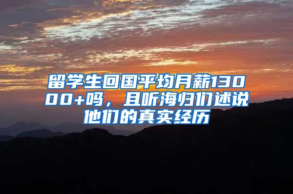 留学生回国平均月薪13000+吗，且听海归们述说他们的真实经历