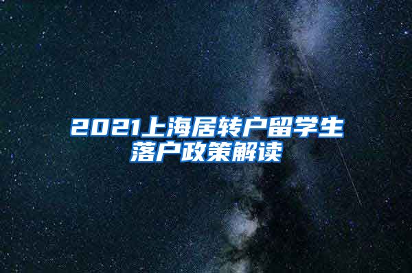 2021上海居转户留学生落户政策解读