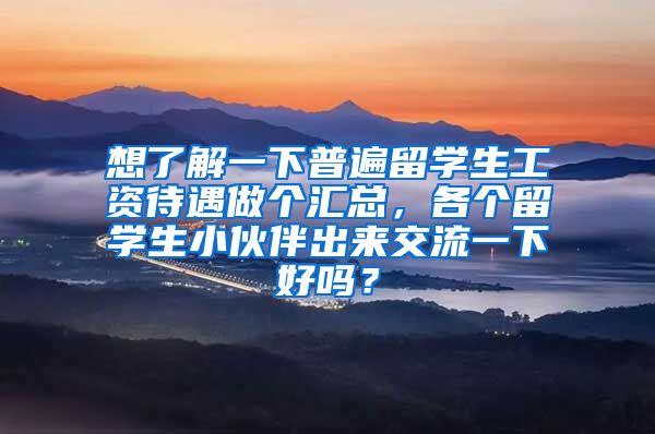 想了解一下普遍留学生工资待遇做个汇总，各个留学生小伙伴出来交流一下好吗？