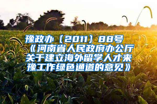 豫政办〔2011〕88号《河南省人民政府办公厅关于建立海外留学人才来豫工作绿色通道的意见》