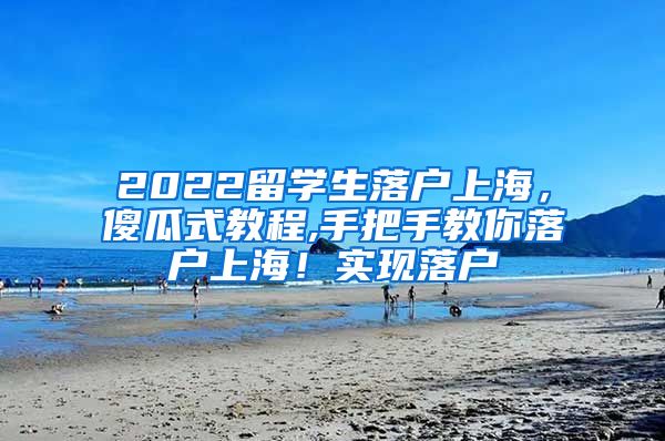 2022留学生落户上海，傻瓜式教程,手把手教你落户上海！实现落户