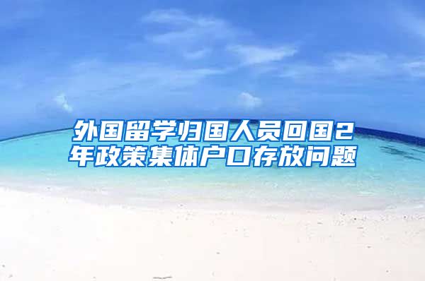 外国留学归国人员回国2年政策集体户口存放问题