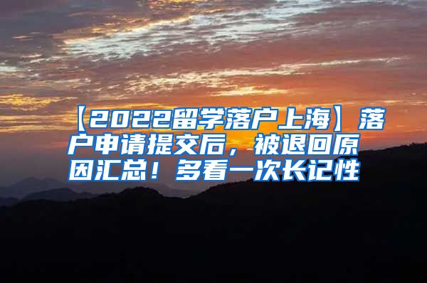 【2022留学落户上海】落户申请提交后，被退回原因汇总！多看一次长记性