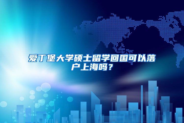 爱丁堡大学硕士留学回国可以落户上海吗？