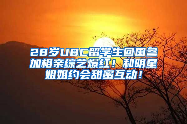 28岁UBC留学生回国参加相亲综艺爆红！和明星姐姐约会甜蜜互动！