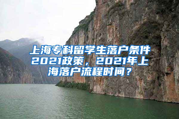 上海专科留学生落户条件2021政策，2021年上海落户流程时间？