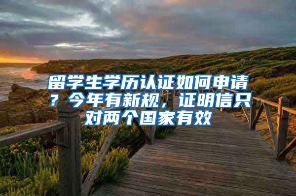 留学生学历认证如何申请？今年有新规，证明信只对两个国家有效