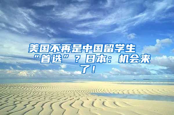 美国不再是中国留学生“首选”？日本：机会来了！