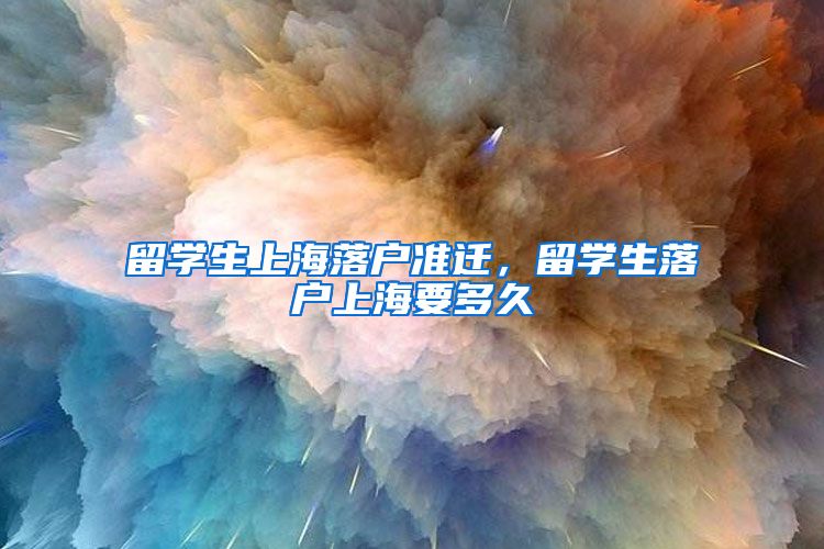 留学生上海落户准迁，留学生落户上海要多久