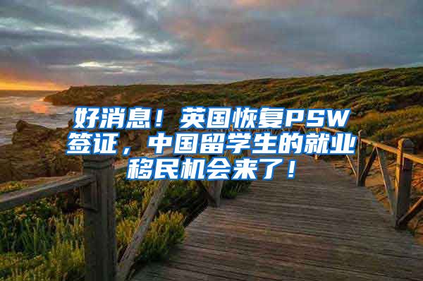 好消息！英国恢复PSW签证，中国留学生的就业移民机会来了！