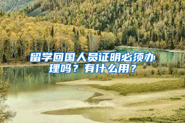 留学回国人员证明必须办理吗？有什么用？