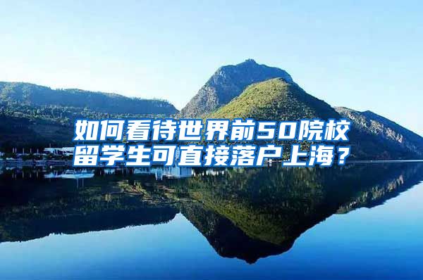 如何看待世界前50院校留学生可直接落户上海？