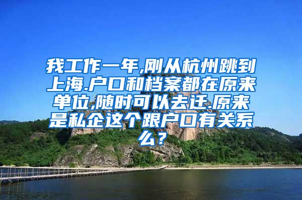 我工作一年,刚从杭州跳到上海.户口和档案都在原来单位,随时可以去迁.原来是私企这个跟户口有关系么？