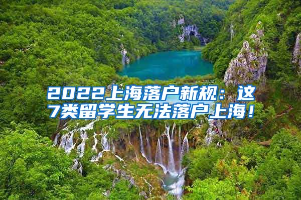 2022上海落户新规：这7类留学生无法落户上海！