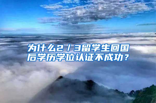 为什么2／3留学生回国后学历学位认证不成功？