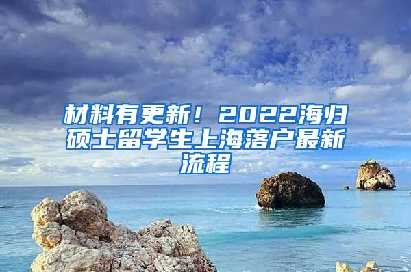 材料有更新！2022海归硕士留学生上海落户最新流程