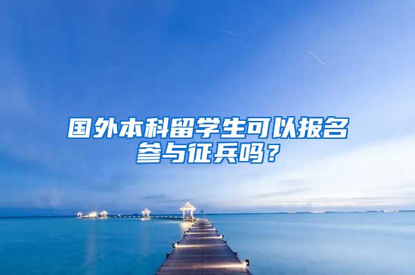 国外本科留学生可以报名参与征兵吗？