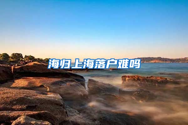 海归上海落户难吗