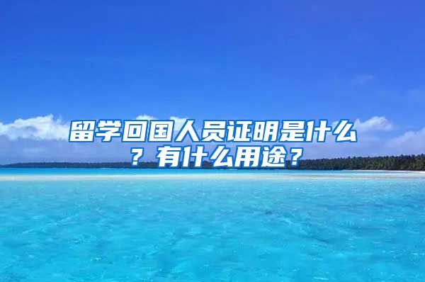 留学回国人员证明是什么？有什么用途？