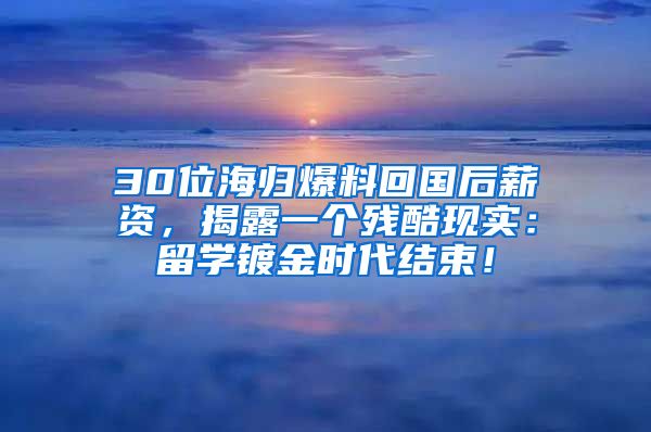 30位海归爆料回国后薪资，揭露一个残酷现实：留学镀金时代结束！