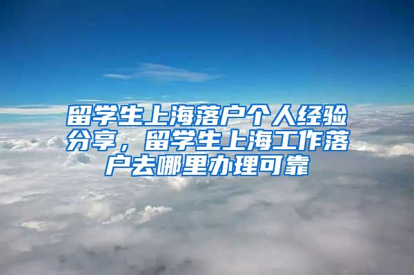 留学生上海落户个人经验分享，留学生上海工作落户去哪里办理可靠