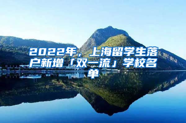 2022年，上海留学生落户新增「双一流」学校名单