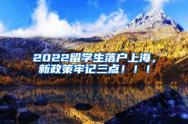 2022留学生落户上海，新政策牢记三点！！！