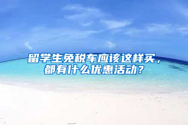 留学生免税车应该这样买，都有什么优惠活动？