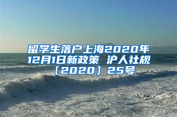 留学生落户上海2020年12月1日新政策 沪人社规〔2020〕25号