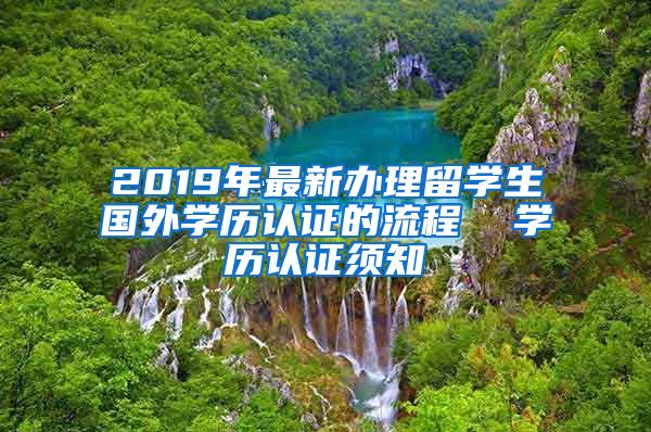 2019年最新办理留学生国外学历认证的流程  学历认证须知