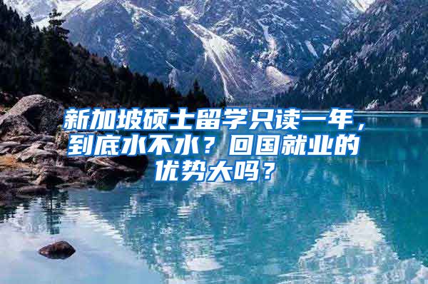 新加坡硕士留学只读一年，到底水不水？回国就业的优势大吗？