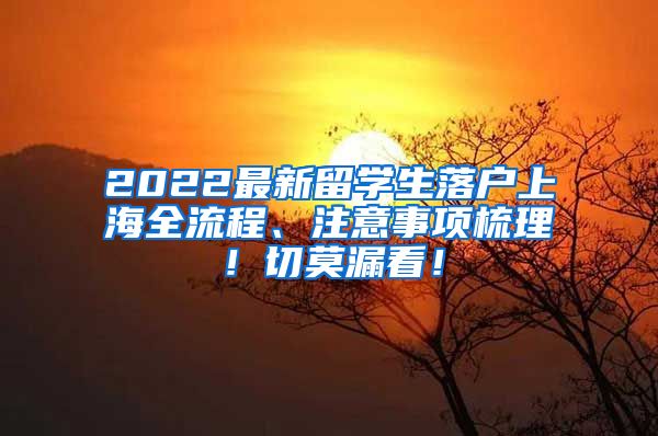 2022最新留学生落户上海全流程、注意事项梳理！切莫漏看！