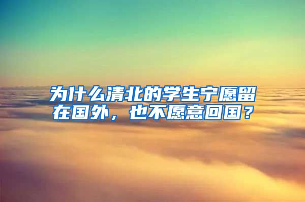 为什么清北的学生宁愿留在国外，也不愿意回国？