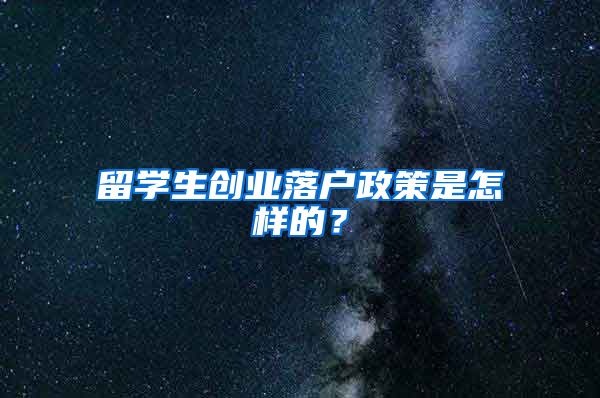 留学生创业落户政策是怎样的？