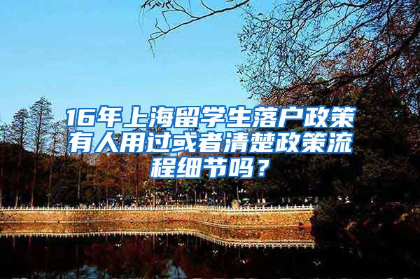 16年上海留学生落户政策有人用过或者清楚政策流程细节吗？