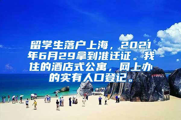 留学生落户上海，2021年6月29拿到准迁证。我住的酒店式公寓，网上办的实有人口登记。