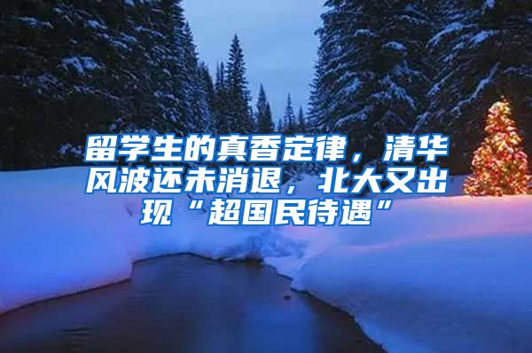 留学生的真香定律，清华风波还未消退，北大又出现“超国民待遇”